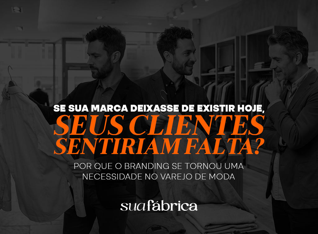 Se sua marca deixasse de existir hoje, seus clientes sentiriam falta? Por que o branding se tornou uma necessidade no varejo de moda