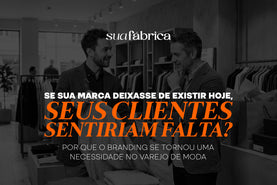Se sua marca deixasse de existir hoje, seus clientes sentiriam falta? Por que o branding se tornou uma necessidade no varejo de moda