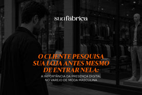 O cliente pesquisa sua loja antes mesmo de entrar nela: a importância da presença digital no varejo de moda masculina