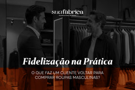 Fidelização na prática: O que faz um cliente voltar para comprar roupas masculinas?