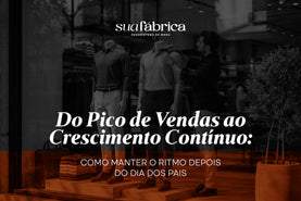 Do pico de vendas ao crescimento contínuo: como manter o ritmo depois do Dia dos Pais
