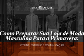 Como preparar sua loja de moda masculina para a Primavera: vitrine, estoque e comunicação