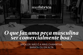 O que faz uma peça masculina ser comercialmente boa? Não é a mais chamativa, barata ou em alta